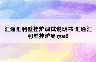 汇通汇利壁挂炉调试说明书 汇通汇利壁挂炉显示e6